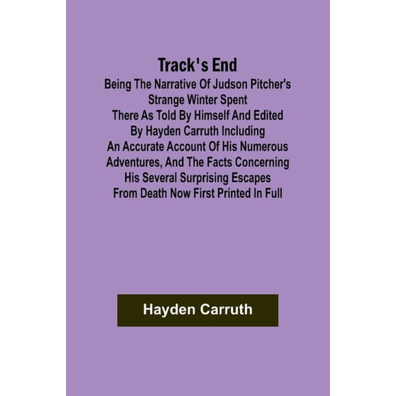 Track's End Being the Narrative of Judson Pitcher's Strange Winter Spent There as Told by Himself and Edited by Hayden C, (Paperback)