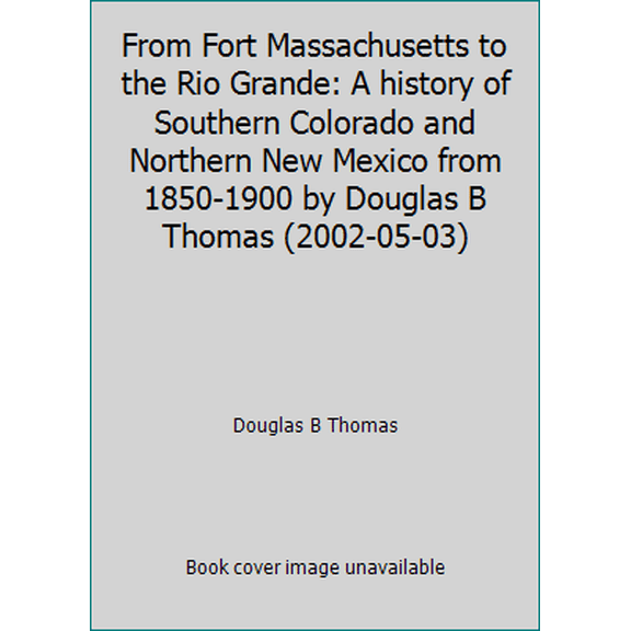 Pre-Owned From Fort Massachusetts to the Rio Grande: A history of Southern Colorado and Northern New Mexico from 1850-1900 by Douglas B Thomas (2002-05-03) (Hardcover) 0961212829 9780961212827