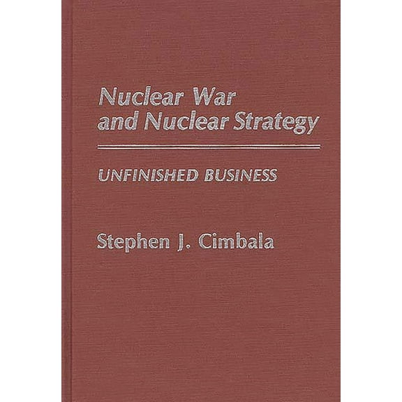 Contributions in Military Studies Nuclear War and Nuclear Strategy: Unfinished Business, (Hardcover)
