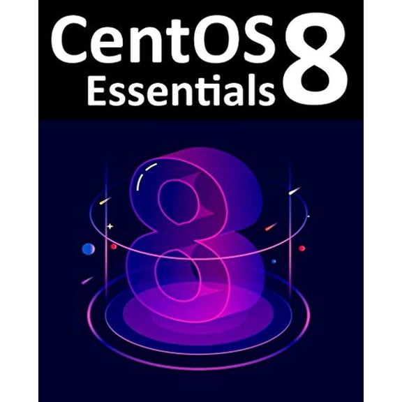 Pre-Owned CentOS 8 Essentials: Learn to Install, Administer and Deploy CentOS 8 Systems (Paperback) 1951442091 9781951442095