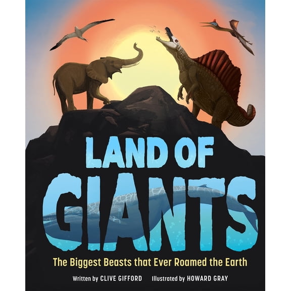 Land of Giants: The Biggest Beasts That Ever Roamed the Earth, (Hardcover)