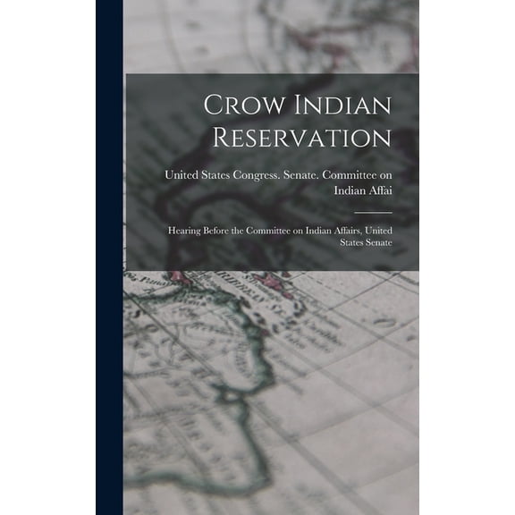 Crow Indian Reservation: Hearing Before the Committee on Indian Affairs, United States Senate (Hardcover)