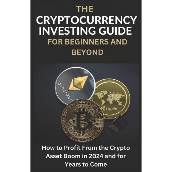 Cryptocurrency Investing for Beginners: The Cryptocurrency Investing Guide For Beginners And Beyond (Paperback)