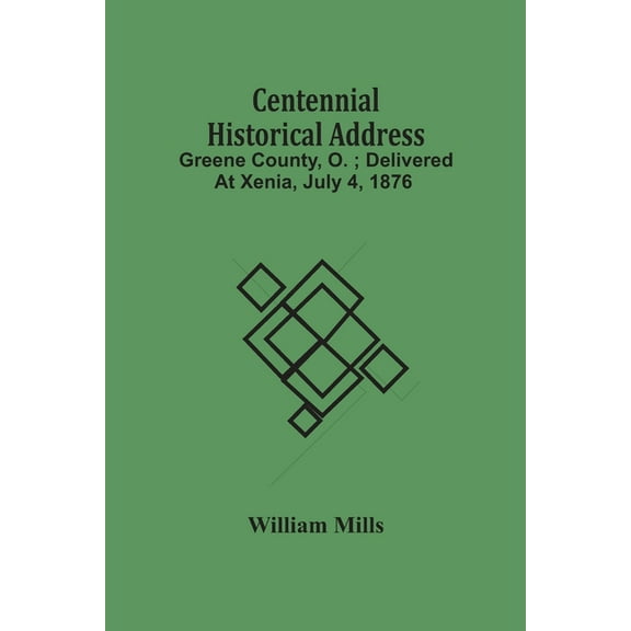 Centennial Historical Address: Greene County, O.; Delivered At Xenia, July 4, 1876, (Paperback)