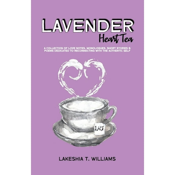 Lavender Heart Tea: A Collection of Love Notes, Monologues, Short Stories & Poems Dedicated to Reconnecting with the Authentic Self (Paperback)