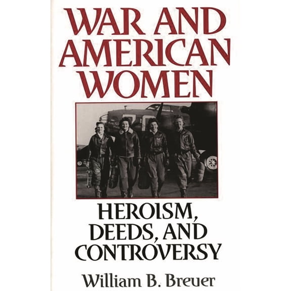 War and American Women: Heroism, Deeds, and Controversy, (Hardcover)