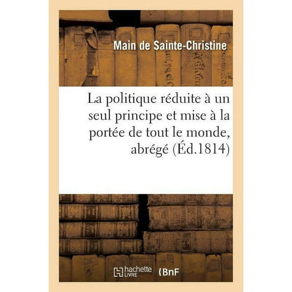 Sciences Sociales: La Politique Réduite À Un Seul Principe Et Mise À La Portée de Tout Le Monde, Abrégé Suivi : D'Un Projet d'Impôt Applicable À Tous Les Pays (Paperback)
