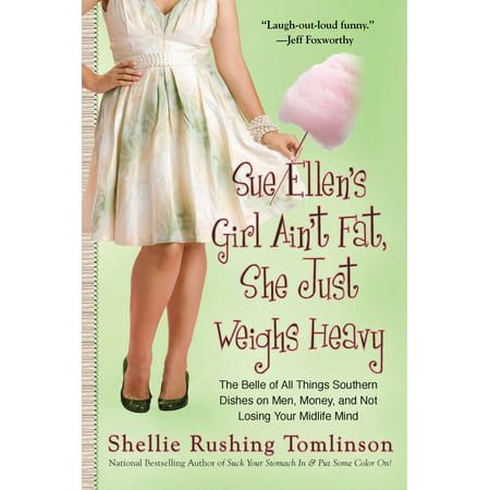 Sue Ellen's Girl Ain't Fat, She Just Weighs Heavy : The Belle of All Things Southern Dishes on Men, Money, and Not Losing Your Midli fe (Just Girly Things Best Friends)