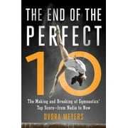 The End of the Perfect 10: The Making and Breaking of Gymnastics' Top Score ?from Nadia to Now [Hardcover - Used]