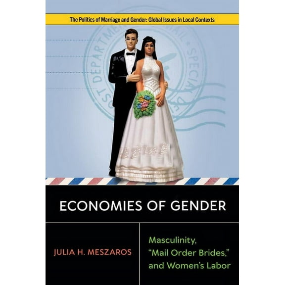 Politics of Marriage and Gender: Global Economies of Gender: Masculinity, Mail Order Brides, and Women's Labor, (Hardcover)