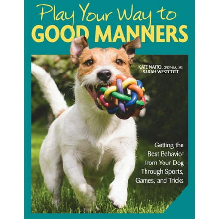 Play Your Way to Good Manners : Getting the Best Behavior from Your Dog Through Sports, Games, and (De Skunking A Dog Best Way)