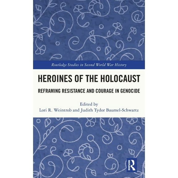 Routledge Studies in Second World War Hi Heroines of the Holocaust: Reframing Resistance and Courage in Genocide, (Hardcover)