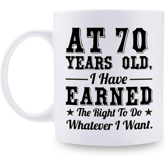 70th Birthday Gifts for Men Women - AT 70 Years Old I Have Earned The Right To Do Whatever I Want Mug - 70 Birthday Gift for Dad Mom Husband Wife Brother Sister Uncle Grandpa Friend - 11 oz Coffee Mug