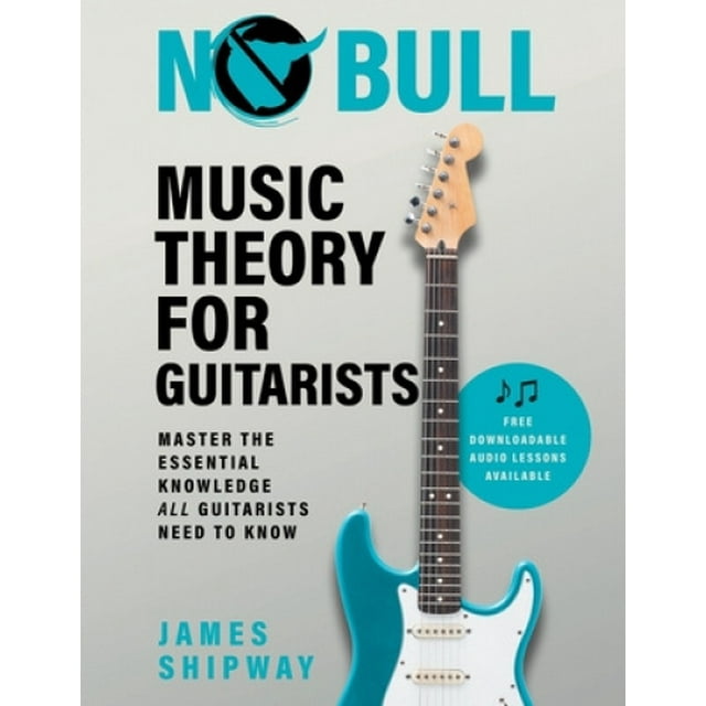 No Bull Music Theory for Guitarists: Master the Essential Knowledge all Guitarists Need to Know