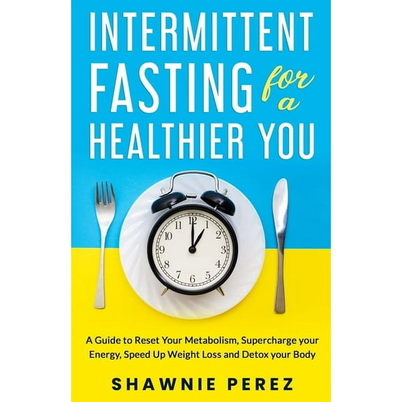 Intermittent Fasting for a Healthier You: A Guide to Reset Your Metabolism, Supercharge your Energy, Speed Up Weight Loss and Detox your Body (Paperback)