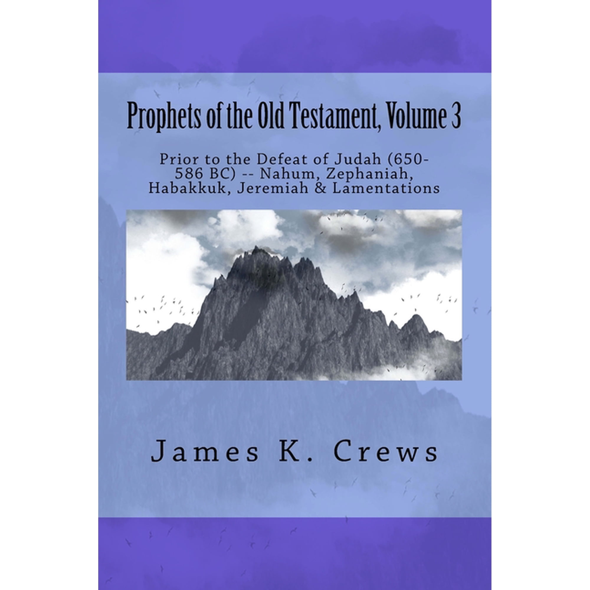 Old Testament Prophets: Prophets of the Old Testament Volume 3: Prior to the Defeat of Judah (650-586 BC) -- Nahum Zephaniah Habakkuk Jeremiah & Lamentations (Paperback)
