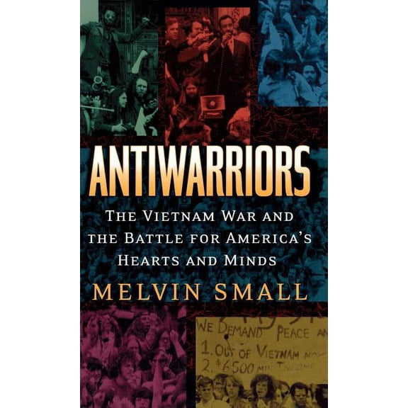 Vietnam: America in the War Years Antiwarriors: The Vietnam War and the Battle for America's Hearts and Minds, Book 01, (Hardcover)
