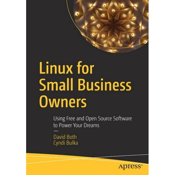 Linux for Small Business Owners: Using Free and Open Source Software to Power Your Dreams, (Paperback)