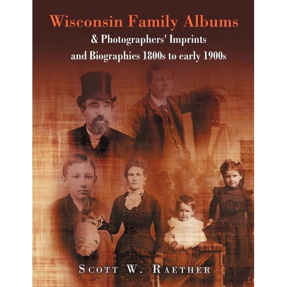 Wisconsin Family Albums & Photographers' Imprints and Biographies 1800s to Early 1900s: & Photographers' Imprints and Biographies 1800s to Early 1900s (Paperback)