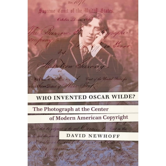 Who Invented Oscar Wilde?: The Photograph at the Center of Modern American Copyright, (Hardcover)