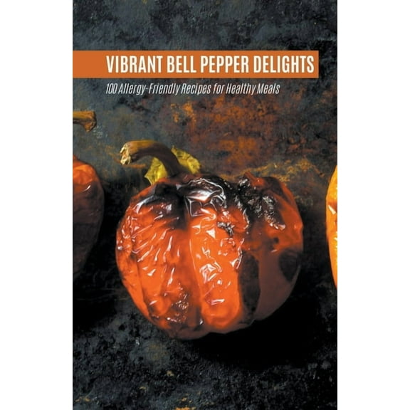 Vegetable: Vibrant Bell Pepper Delights: 100 Allergy-Friendly Recipes for Healthy Meals (Paperback)