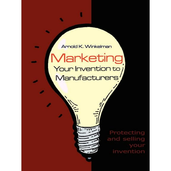 Marketing Your Invention to Manufacturers: Protecting and Selling Your Invention (Paperback)