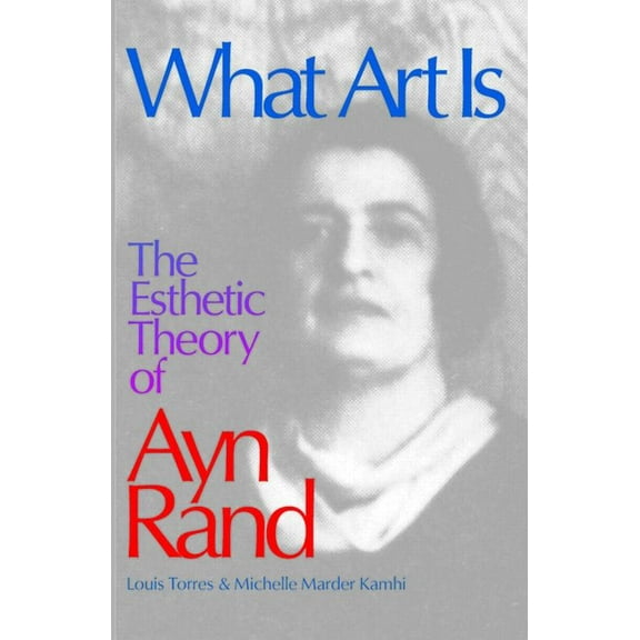 What Art Is: The Esthetic Theory of Ayn Rand, (Paperback)