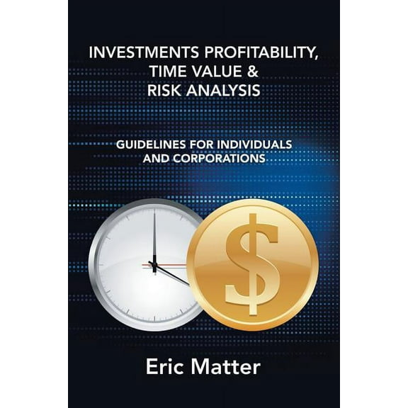 Investments Profitability, Time Value & Risk Analysis : Guidelines for Individuals and Corporations
