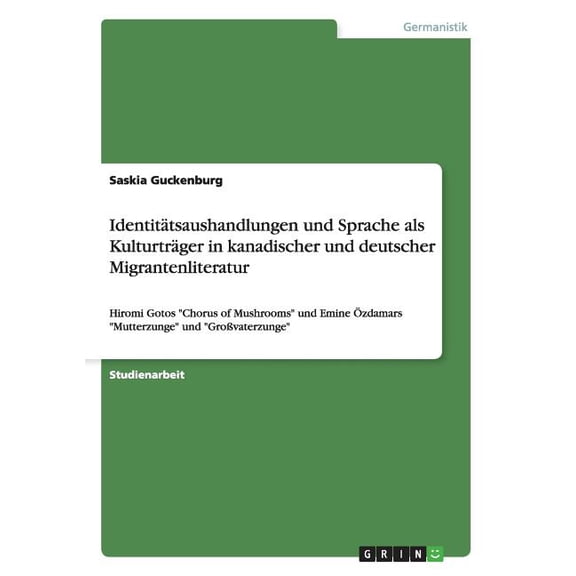 IdentitÃ¤tsaushandlungen und Sprache als KulturtrÃ¤ger in kanadischer und deutscher Migrantenliteratur: Hiromi Gotos &quot, (Paperback)