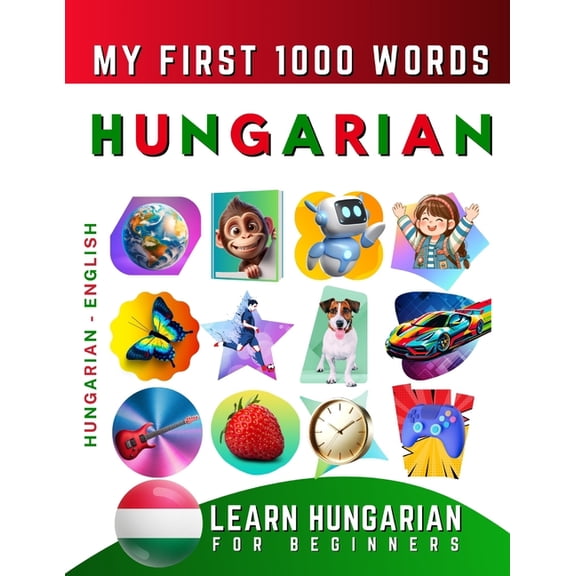 Learn Hungarian for Beginners, My First 1000 Words: Bilingual Hungarian - English Language Learning Book for Kids & Adul, (Paperback)