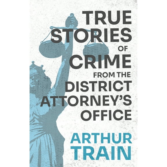 True Stories of Crime from the District Attorney's Office: With the Introductory Chapter 'The Pleasant Fiction of the Pr, (Paperback)
