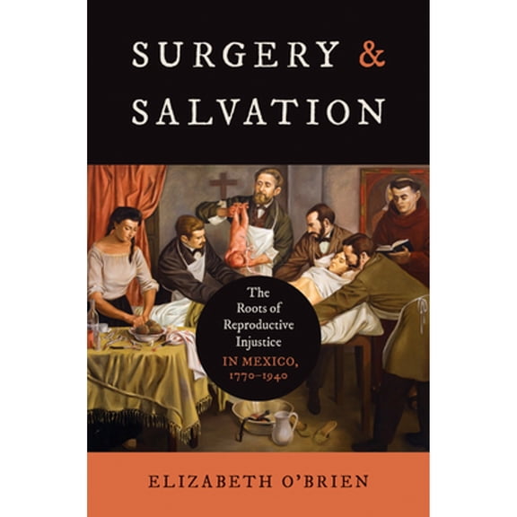 Pre-Owned Surgery and Salvation: The Roots of Reproductive Injustice in Mexico, 1770-1940 (Paperback) by Elizabeth O'Brien