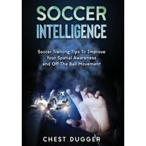 Soccer Intelligence: Soccer Training Tips To Improve Your Spatial Awareness and Intelligence In Soccer (Color Version), (Paperback)