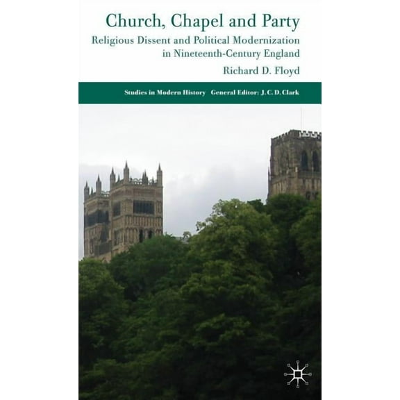 Studies in Modern History Church, Chapel and Party: Religious Dissent and Political Modernization in Nineteenth-Century England, (Hardcover)