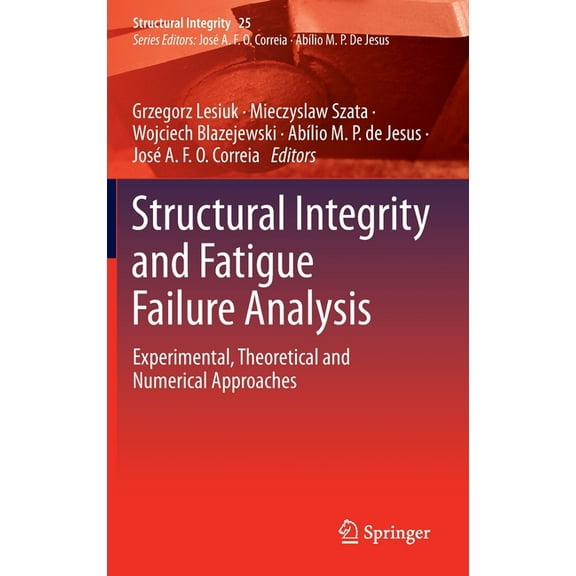 Structural Integrity Structural Integrity and Fatigue Failure Analysis: Experimental, Theoretical and Numerical Approaches, Book 25, (Hardcover)