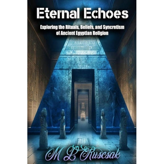 Eternal Echoes: Exploring the Rituals, Beliefs, and Syncretism of Ancient Egyptian Religion, (Hardcover)