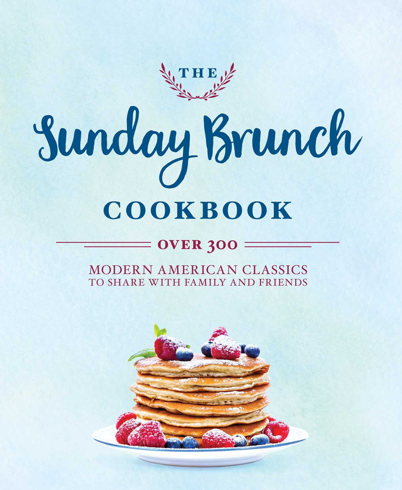 Over 250 Modern American Classics to Share with Family and Friends The Sunday Dinner Cookbook 