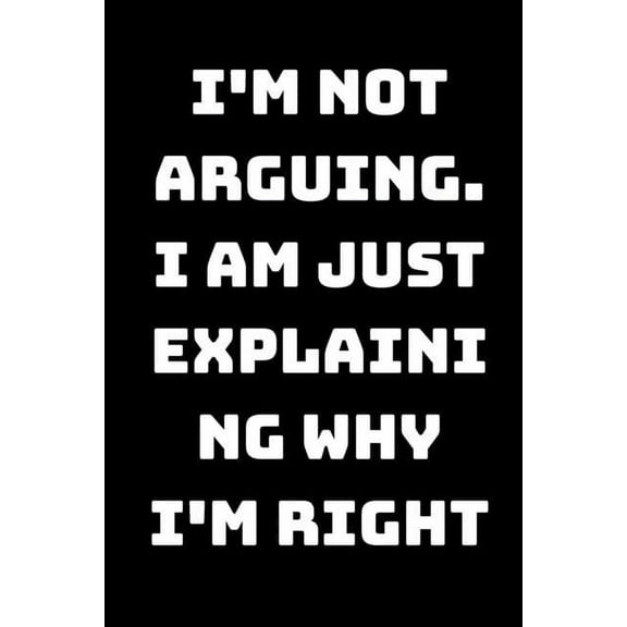 I'm Not Arguing. I Am Just Explaining Why I'm Right (Paperback)