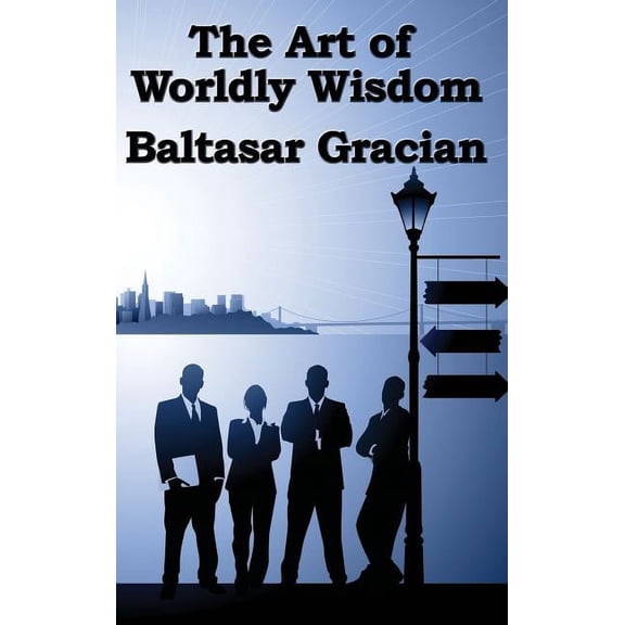 The Art of Worldly Wisdom: A Classical Guide to Prudence and Human Conduct, (Hardcover)