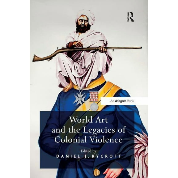 World Art and the Legacies of Colonial Violence. Edited by Daniel Rycroft, (Paperback)