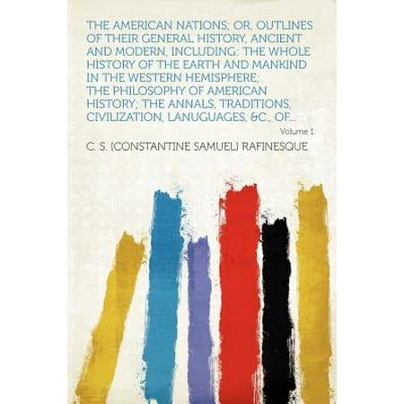 The American Nations; Or, Outlines of Their General History, Ancient and Modern, Including : The Whole History of the Earth and Mankind in the Western Hemisphere; The Philosophy of American History; The Annals, Traditions, Civilization, Lanuguages, &c., (Best Western Civilization Textbook)
