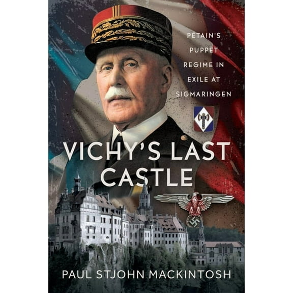 Vichy's Last Castle: Pétain's Puppet Regime in Exile at Sigmaringen, (Hardcover)