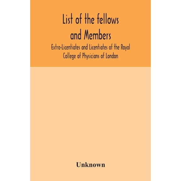 List of the fellows and members Extra-Licentiates and Licentiates of the Royal College of Physicians of London., (Paperback)