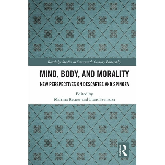 Routledge Studies in Seventeenth-Century Mind, Body, and Morality: New Perspectives on Descartes and Spinoza, (Paperback)