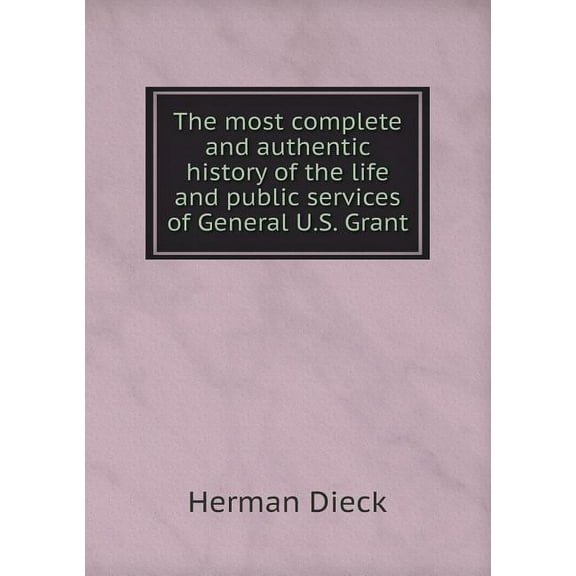 The most complete and authentic history of the life and public services of General U.S. Grant (Paperback)