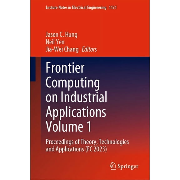 Lecture Notes in Electrical Engineering Frontier Computing on Industrial Applications Volume 1: Proceedings of Theory, Technologies and Applications (FC 2023), Book 1131, (Hardcover)