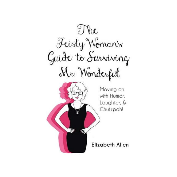 The Feisty Woman's Guide to Surviving Mr. Wonderful: Moving on with Humor, Laughter, and Chutzpah!, (Paperback)
