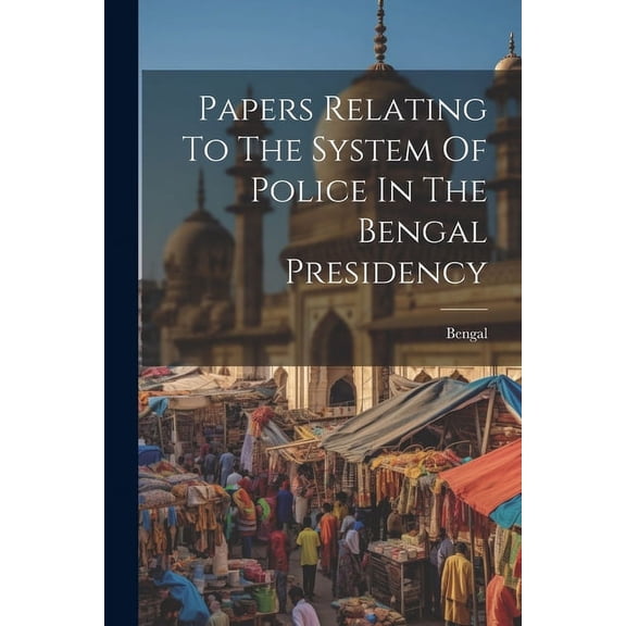 Papers Relating To The System Of Police In The Bengal Presidency (Paperback)