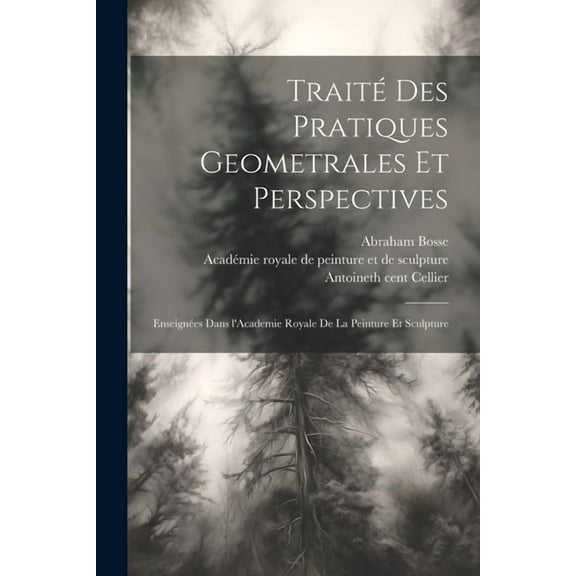 Traité des pratiques geometrales et perspectives : Enseignées dans l'Academie royale de la peinture et sculpture (Paperback)
