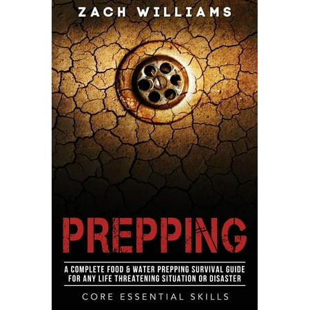Prepping: A Complete Food & Water Prepping Survival Guide for any Life Threatening Situation or Disaster - (Best Food For Disaster Survival)